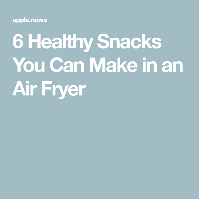6 Healthy Snacks You Can Make In An Air Fryer Food Network
